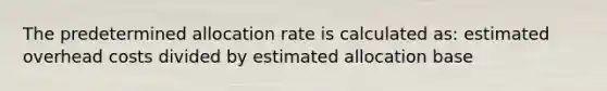 The predetermined allocation rate is calculated as: estimated overhead costs divided by estimated allocation base