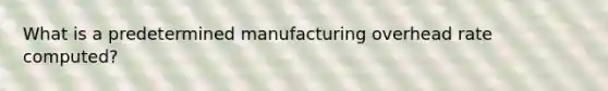 What is a predetermined manufacturing overhead rate computed?