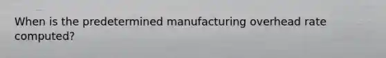 When is the predetermined manufacturing overhead rate computed?