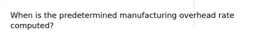 When is the predetermined manufacturing overhead rate​ computed?