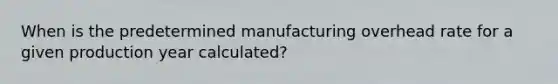 When is the predetermined manufacturing overhead rate for a given production year calculated?