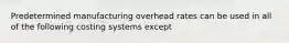 Predetermined manufacturing overhead rates can be used in all of the following costing systems except