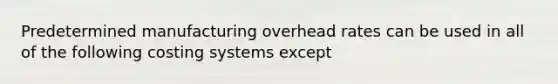 Predetermined manufacturing overhead rates can be used in all of the following costing systems except