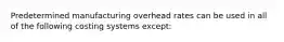 Predetermined manufacturing overhead rates can be used in all of the following costing systems except: