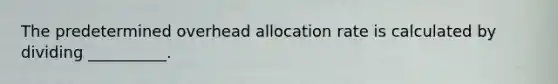 The predetermined overhead allocation rate is calculated by dividing __________.