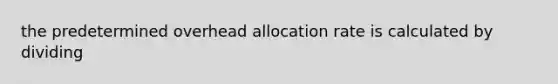 the predetermined overhead allocation rate is calculated by dividing