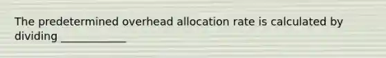 The predetermined overhead allocation rate is calculated by dividing ____________