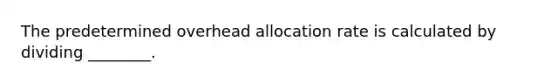 The predetermined overhead allocation rate is calculated by dividing​ ________.