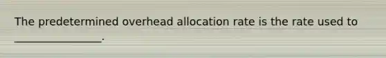 The predetermined <a href='https://www.questionai.com/knowledge/kJG72USQbc-overhead-allocation' class='anchor-knowledge'>overhead allocation</a> rate is the rate used to ________________.