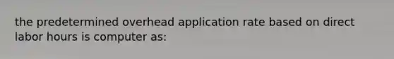 the predetermined overhead application rate based on direct labor hours is computer as: