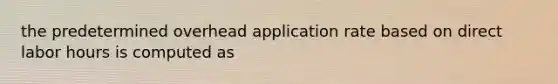 the predetermined overhead application rate based on direct labor hours is computed as