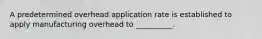 A predetermined overhead application rate is established to apply manufacturing overhead to __________.