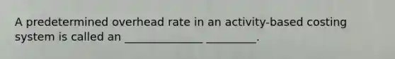 A predetermined overhead rate in an activity-based costing system is called an ______________ _________.