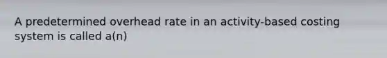 A predetermined overhead rate in an activity-based costing system is called a(n)