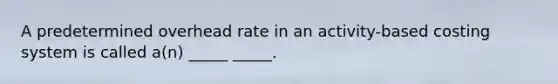 A predetermined overhead rate in an activity-based costing system is called a(n) _____ _____.
