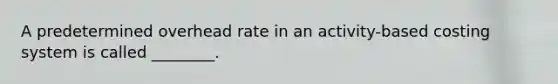 A predetermined overhead rate in an activity-based costing system is called ________.