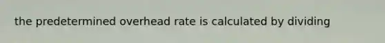 the predetermined overhead rate is calculated by dividing