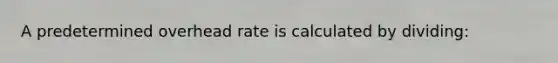 A predetermined overhead rate is calculated by dividing: