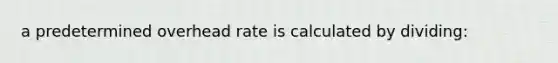 a predetermined overhead rate is calculated by dividing: