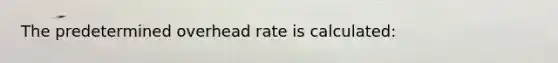 The predetermined overhead rate is calculated: