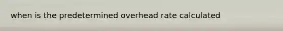 when is the predetermined overhead rate calculated