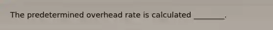 The predetermined overhead rate is calculated ________.