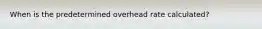 When is the predetermined overhead rate calculated?