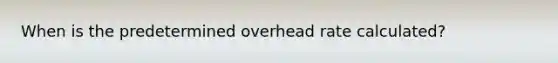 When is the predetermined overhead rate calculated?