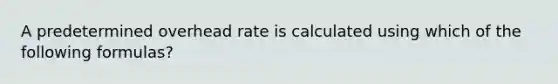 A predetermined overhead rate is calculated using which of the following formulas?