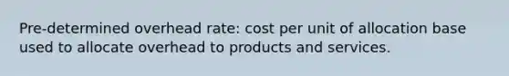 Pre-determined overhead rate: cost per unit of allocation base used to allocate overhead to products and services.