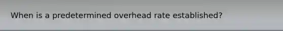 When is a predetermined overhead rate established?