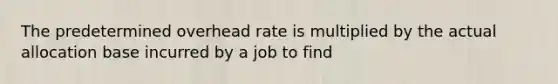 The predetermined overhead rate is multiplied by the actual allocation base incurred by a job to find