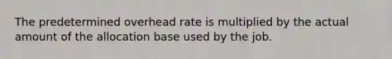 The predetermined overhead rate is multiplied by the actual amount of the allocation base used by the job.