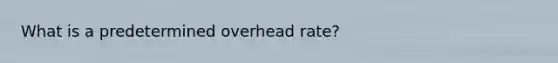 What is a predetermined overhead rate?