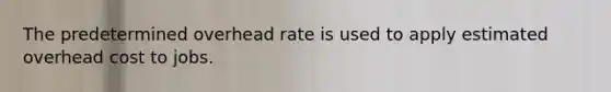 The predetermined overhead rate is used to apply estimated overhead cost to jobs.