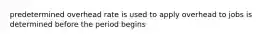 predetermined overhead rate is used to apply overhead to jobs is determined before the period begins