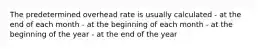 The predetermined overhead rate is usually calculated - at the end of each month - at the beginning of each month - at the beginning of the year - at the end of the year