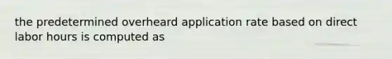 the predetermined overheard application rate based on direct labor hours is computed as