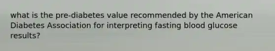 what is the pre-diabetes value recommended by the American Diabetes Association for interpreting fasting blood glucose results?