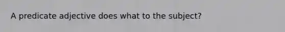 A predicate adjective does what to the subject?