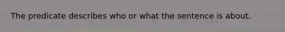 The predicate describes who or what the sentence is about.