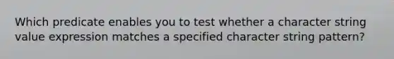 Which predicate enables you to test whether a character string value expression matches a specified character string pattern?