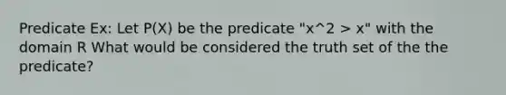 Predicate Ex: Let P(X) be the predicate "x^2 > x" with the domain R What would be considered the truth set of the the predicate?