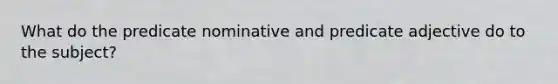 What do the predicate nominative and predicate adjective do to the subject?