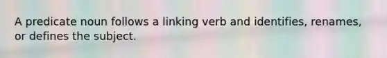A predicate noun follows a linking verb and identifies, renames, or defines the subject.