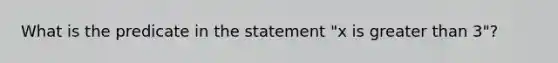 What is the predicate in the statement "x is greater than 3"?