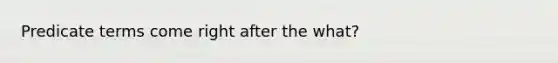 Predicate terms come right after the what?