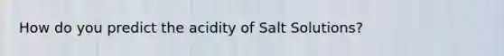 How do you predict the acidity of Salt Solutions?