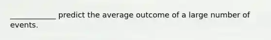 ____________ predict the average outcome of a large number of events.