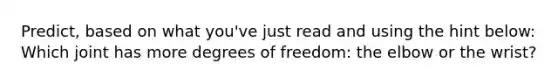 Predict, based on what you've just read and using the hint below: Which joint has more degrees of freedom: the elbow or the wrist?